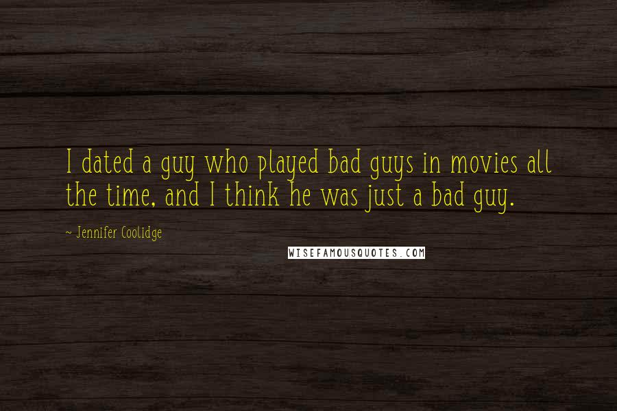 Jennifer Coolidge Quotes: I dated a guy who played bad guys in movies all the time, and I think he was just a bad guy.