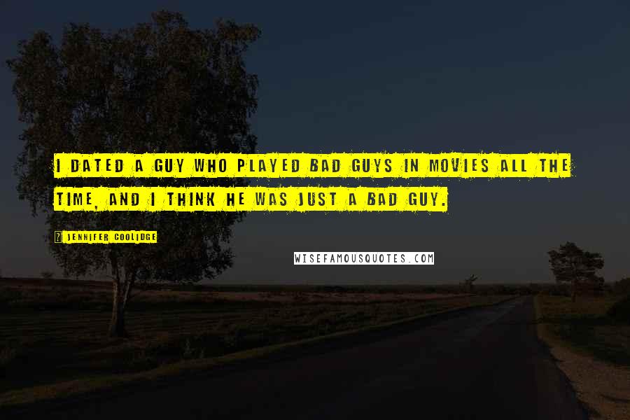 Jennifer Coolidge Quotes: I dated a guy who played bad guys in movies all the time, and I think he was just a bad guy.