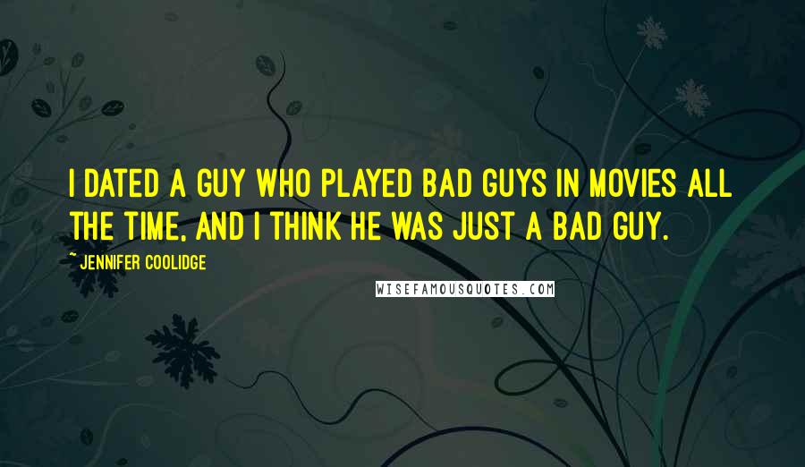 Jennifer Coolidge Quotes: I dated a guy who played bad guys in movies all the time, and I think he was just a bad guy.
