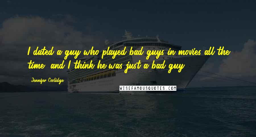 Jennifer Coolidge Quotes: I dated a guy who played bad guys in movies all the time, and I think he was just a bad guy.