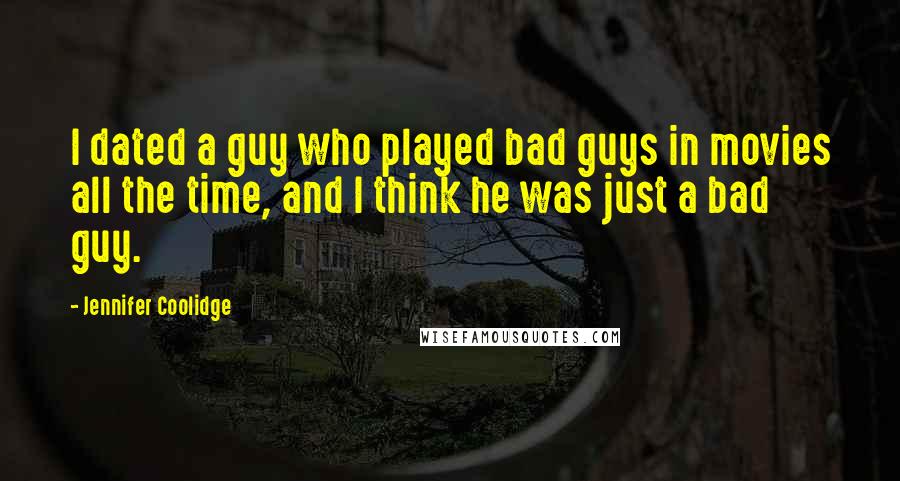 Jennifer Coolidge Quotes: I dated a guy who played bad guys in movies all the time, and I think he was just a bad guy.