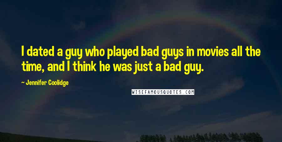 Jennifer Coolidge Quotes: I dated a guy who played bad guys in movies all the time, and I think he was just a bad guy.