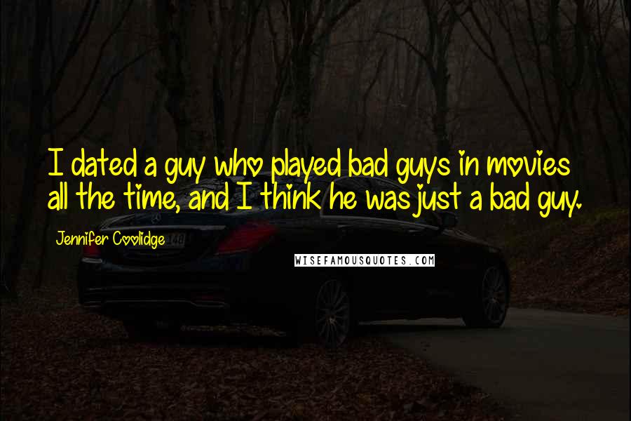 Jennifer Coolidge Quotes: I dated a guy who played bad guys in movies all the time, and I think he was just a bad guy.
