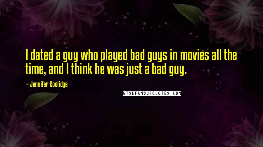 Jennifer Coolidge Quotes: I dated a guy who played bad guys in movies all the time, and I think he was just a bad guy.