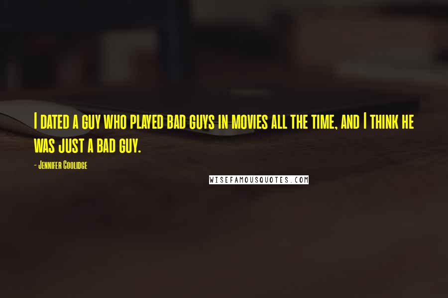 Jennifer Coolidge Quotes: I dated a guy who played bad guys in movies all the time, and I think he was just a bad guy.
