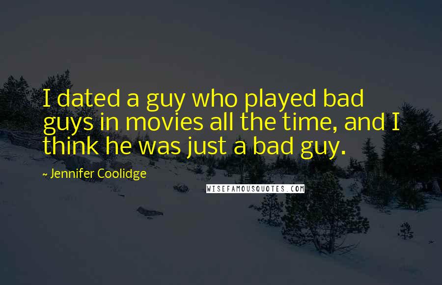 Jennifer Coolidge Quotes: I dated a guy who played bad guys in movies all the time, and I think he was just a bad guy.