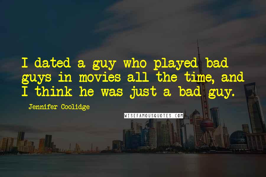 Jennifer Coolidge Quotes: I dated a guy who played bad guys in movies all the time, and I think he was just a bad guy.