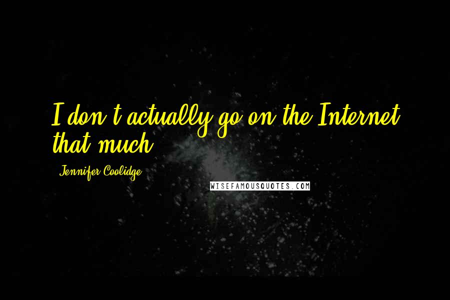 Jennifer Coolidge Quotes: I don't actually go on the Internet that much.