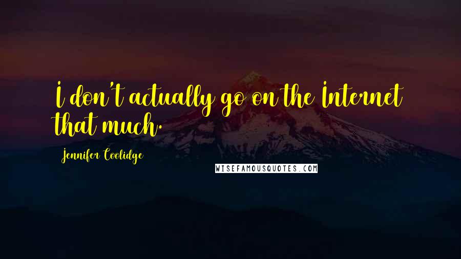 Jennifer Coolidge Quotes: I don't actually go on the Internet that much.