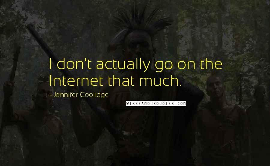 Jennifer Coolidge Quotes: I don't actually go on the Internet that much.