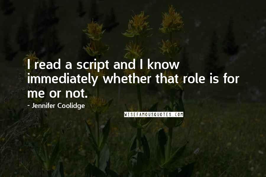 Jennifer Coolidge Quotes: I read a script and I know immediately whether that role is for me or not.