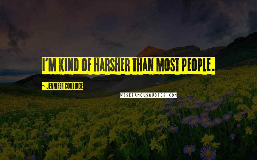 Jennifer Coolidge Quotes: I'm kind of harsher than most people.