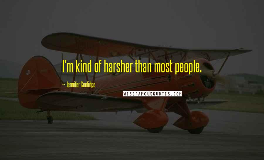 Jennifer Coolidge Quotes: I'm kind of harsher than most people.