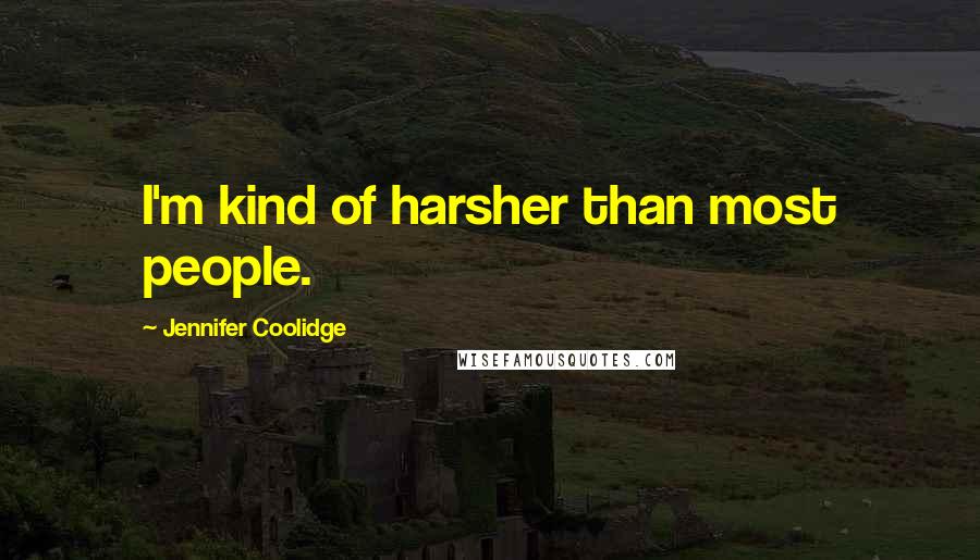 Jennifer Coolidge Quotes: I'm kind of harsher than most people.