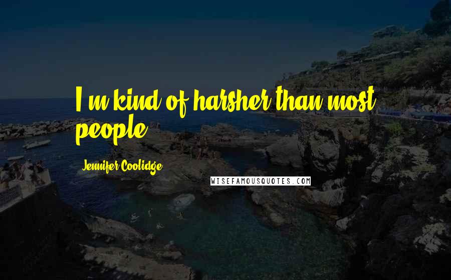 Jennifer Coolidge Quotes: I'm kind of harsher than most people.