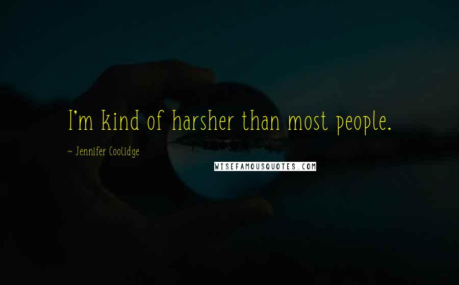 Jennifer Coolidge Quotes: I'm kind of harsher than most people.