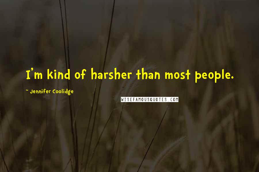 Jennifer Coolidge Quotes: I'm kind of harsher than most people.
