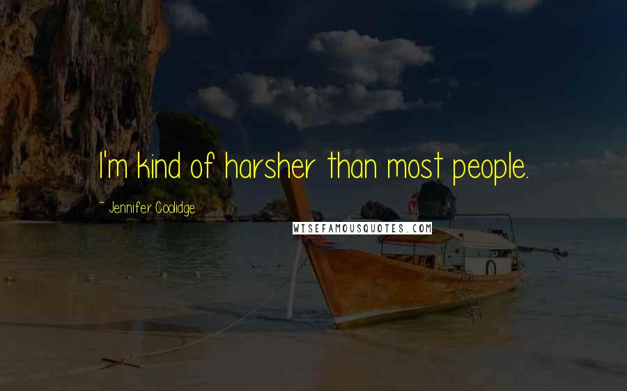 Jennifer Coolidge Quotes: I'm kind of harsher than most people.