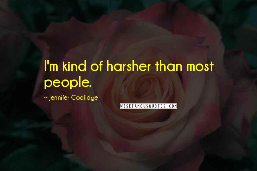 Jennifer Coolidge Quotes: I'm kind of harsher than most people.