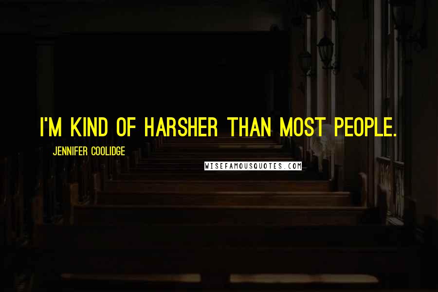 Jennifer Coolidge Quotes: I'm kind of harsher than most people.