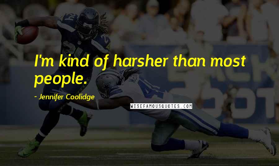 Jennifer Coolidge Quotes: I'm kind of harsher than most people.