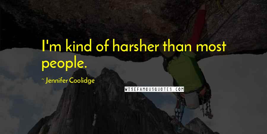 Jennifer Coolidge Quotes: I'm kind of harsher than most people.