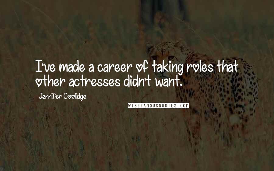 Jennifer Coolidge Quotes: I've made a career of taking roles that other actresses didn't want.