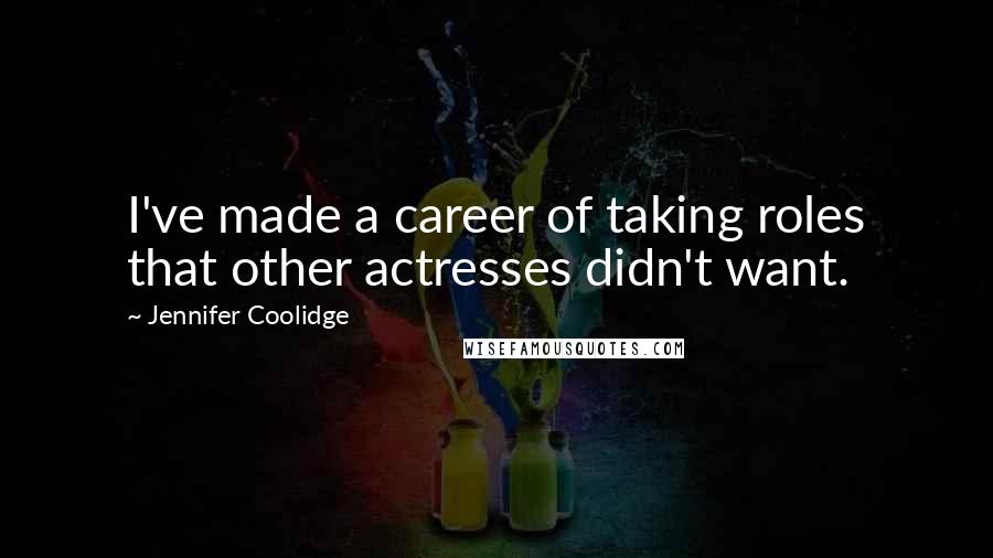 Jennifer Coolidge Quotes: I've made a career of taking roles that other actresses didn't want.