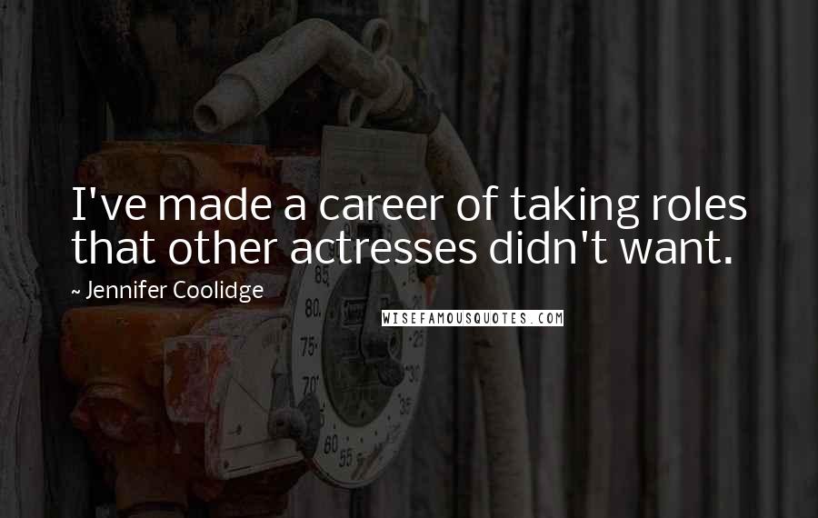 Jennifer Coolidge Quotes: I've made a career of taking roles that other actresses didn't want.