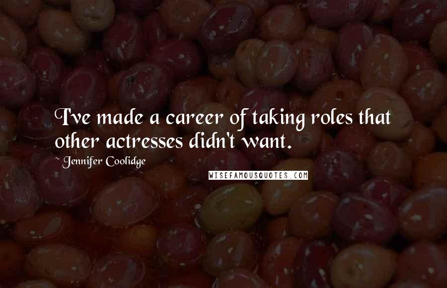 Jennifer Coolidge Quotes: I've made a career of taking roles that other actresses didn't want.