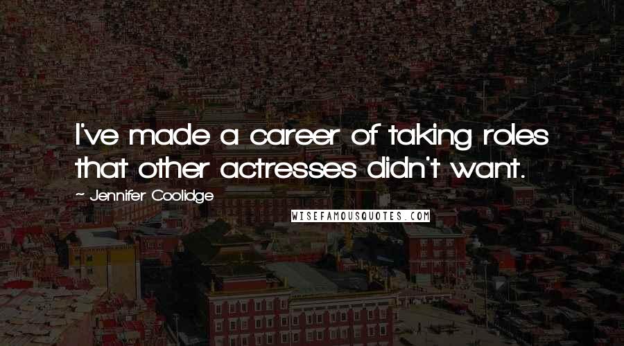 Jennifer Coolidge Quotes: I've made a career of taking roles that other actresses didn't want.