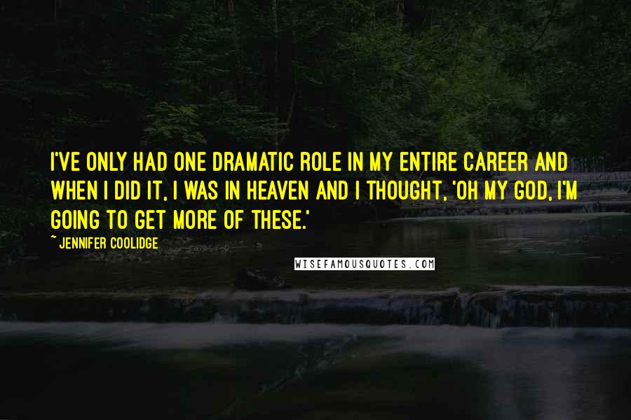 Jennifer Coolidge Quotes: I've only had one dramatic role in my entire career and when I did it, I was in heaven and I thought, 'Oh my god, I'm going to get more of these.'