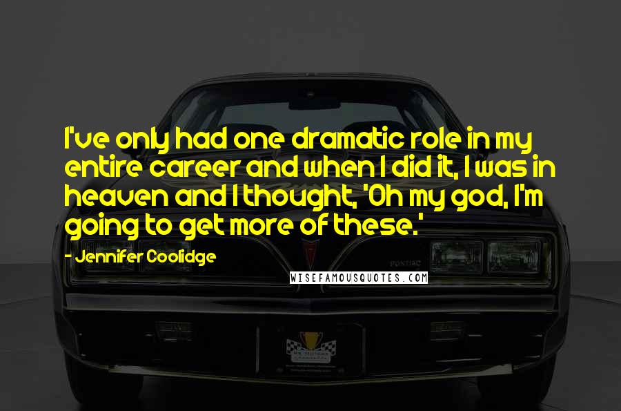 Jennifer Coolidge Quotes: I've only had one dramatic role in my entire career and when I did it, I was in heaven and I thought, 'Oh my god, I'm going to get more of these.'