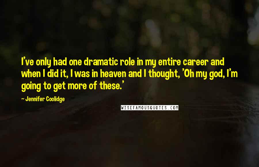 Jennifer Coolidge Quotes: I've only had one dramatic role in my entire career and when I did it, I was in heaven and I thought, 'Oh my god, I'm going to get more of these.'