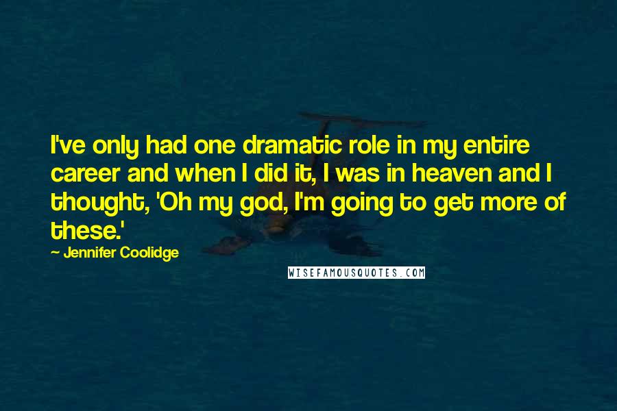 Jennifer Coolidge Quotes: I've only had one dramatic role in my entire career and when I did it, I was in heaven and I thought, 'Oh my god, I'm going to get more of these.'