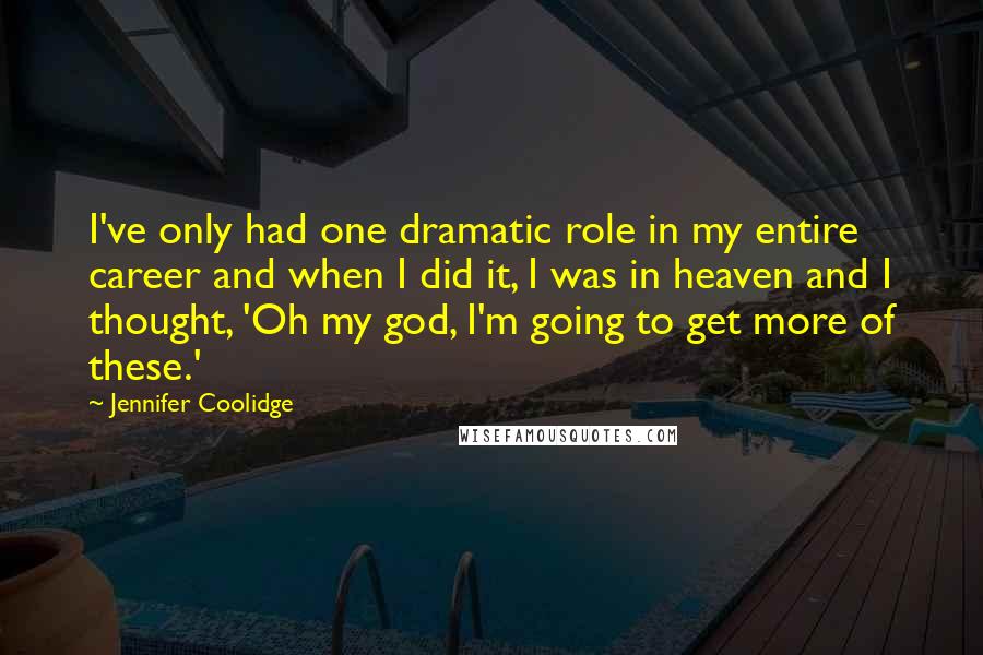 Jennifer Coolidge Quotes: I've only had one dramatic role in my entire career and when I did it, I was in heaven and I thought, 'Oh my god, I'm going to get more of these.'