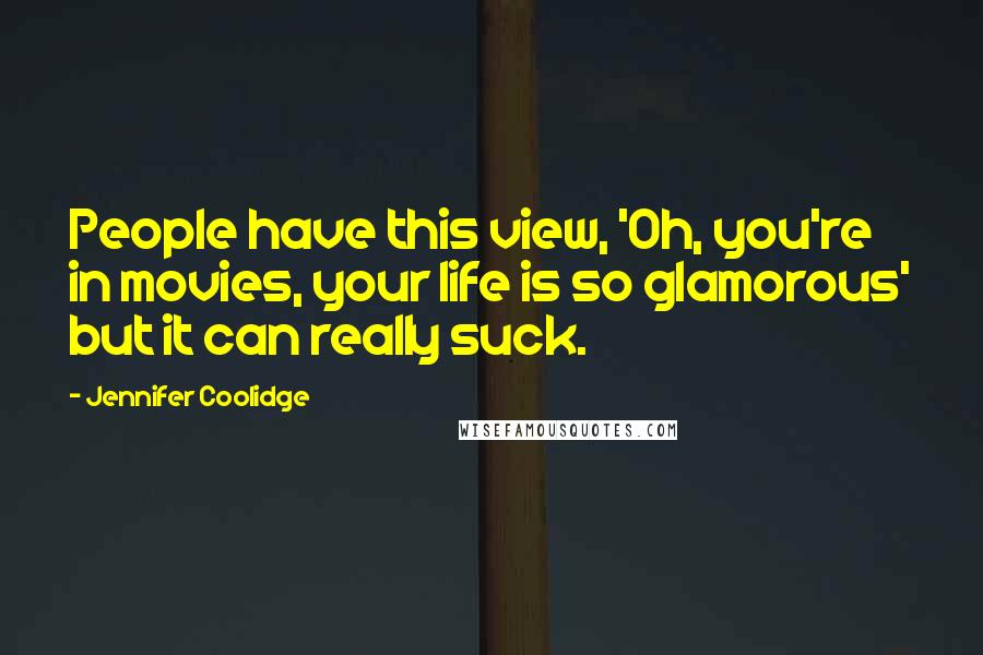 Jennifer Coolidge Quotes: People have this view, 'Oh, you're in movies, your life is so glamorous' but it can really suck.