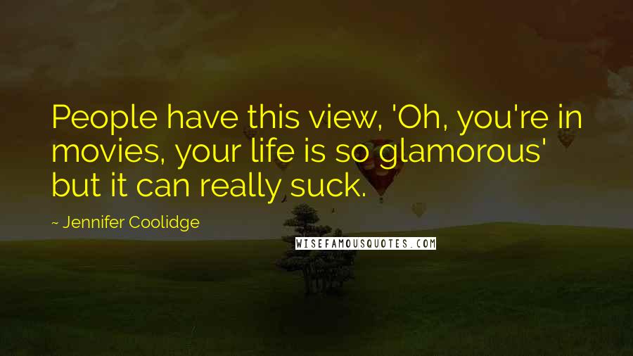 Jennifer Coolidge Quotes: People have this view, 'Oh, you're in movies, your life is so glamorous' but it can really suck.