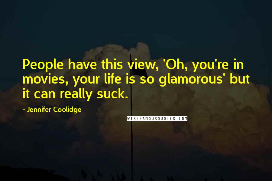 Jennifer Coolidge Quotes: People have this view, 'Oh, you're in movies, your life is so glamorous' but it can really suck.