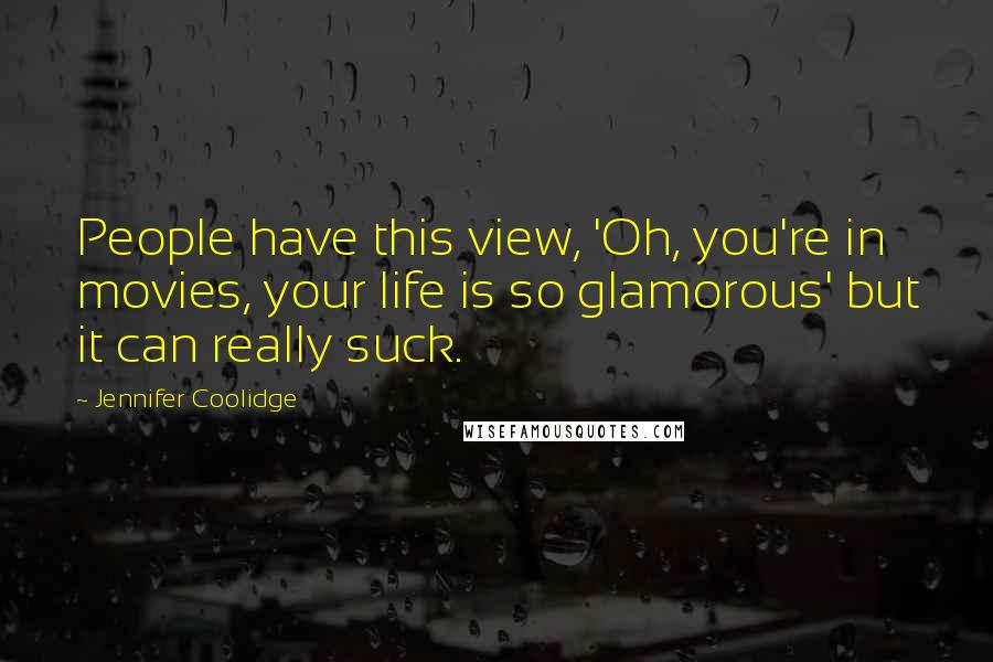 Jennifer Coolidge Quotes: People have this view, 'Oh, you're in movies, your life is so glamorous' but it can really suck.