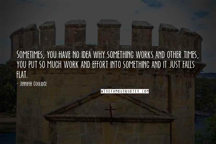 Jennifer Coolidge Quotes: Sometimes, you have no idea why something works and other times, you put so much work and effort into something and it just falls flat.