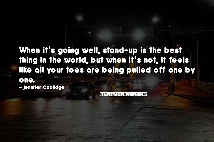 Jennifer Coolidge Quotes: When it's going well, stand-up is the best thing in the world, but when it's not, it feels like all your toes are being pulled off one by one.