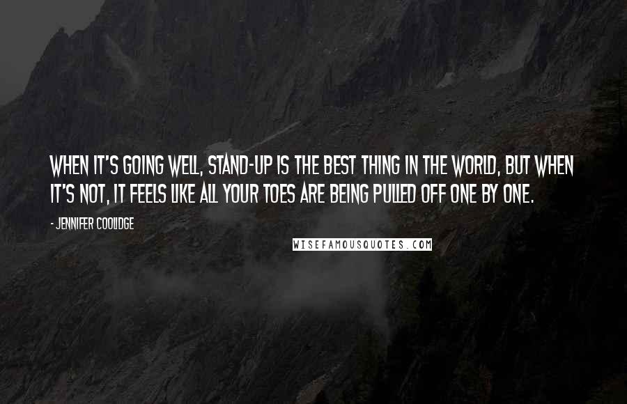 Jennifer Coolidge Quotes: When it's going well, stand-up is the best thing in the world, but when it's not, it feels like all your toes are being pulled off one by one.