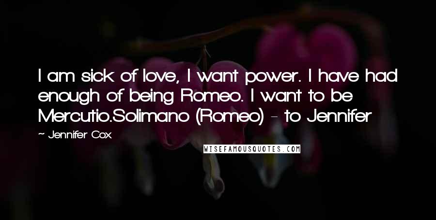 Jennifer Cox Quotes: I am sick of love, I want power. I have had enough of being Romeo. I want to be Mercutio.Solimano (Romeo) - to Jennifer