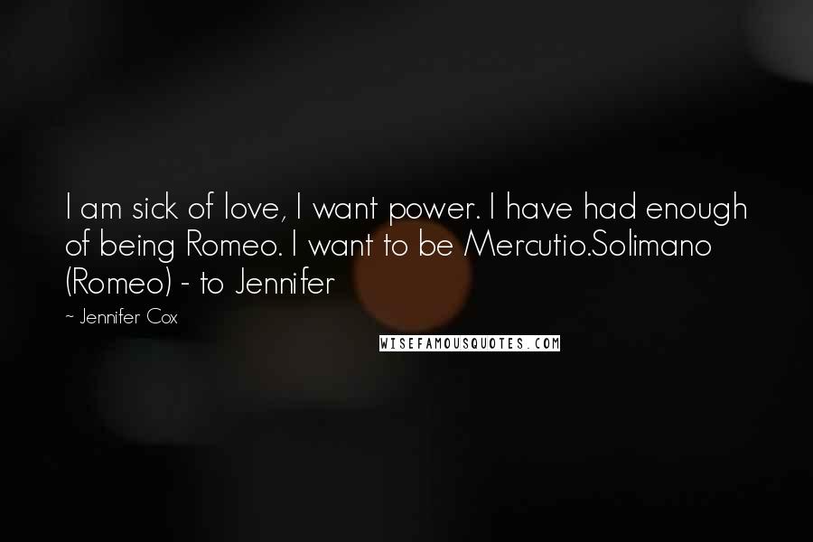 Jennifer Cox Quotes: I am sick of love, I want power. I have had enough of being Romeo. I want to be Mercutio.Solimano (Romeo) - to Jennifer