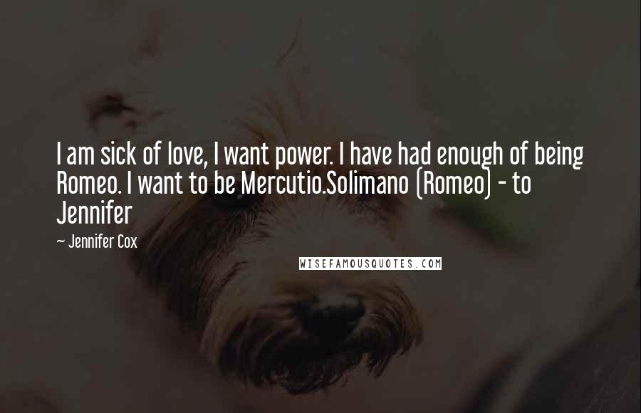 Jennifer Cox Quotes: I am sick of love, I want power. I have had enough of being Romeo. I want to be Mercutio.Solimano (Romeo) - to Jennifer