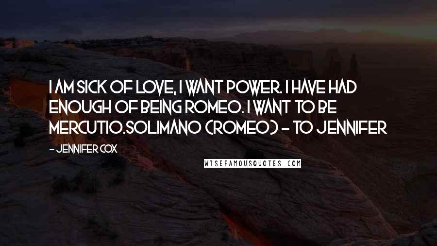 Jennifer Cox Quotes: I am sick of love, I want power. I have had enough of being Romeo. I want to be Mercutio.Solimano (Romeo) - to Jennifer