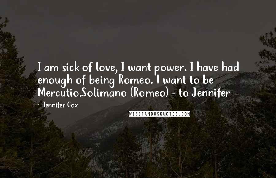Jennifer Cox Quotes: I am sick of love, I want power. I have had enough of being Romeo. I want to be Mercutio.Solimano (Romeo) - to Jennifer