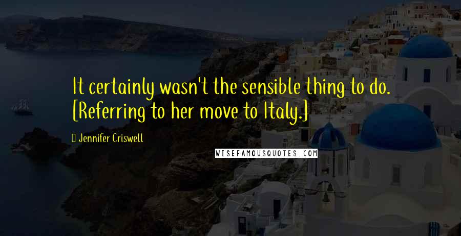 Jennifer Criswell Quotes: It certainly wasn't the sensible thing to do. [Referring to her move to Italy.]