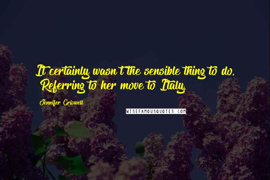 Jennifer Criswell Quotes: It certainly wasn't the sensible thing to do. [Referring to her move to Italy.]